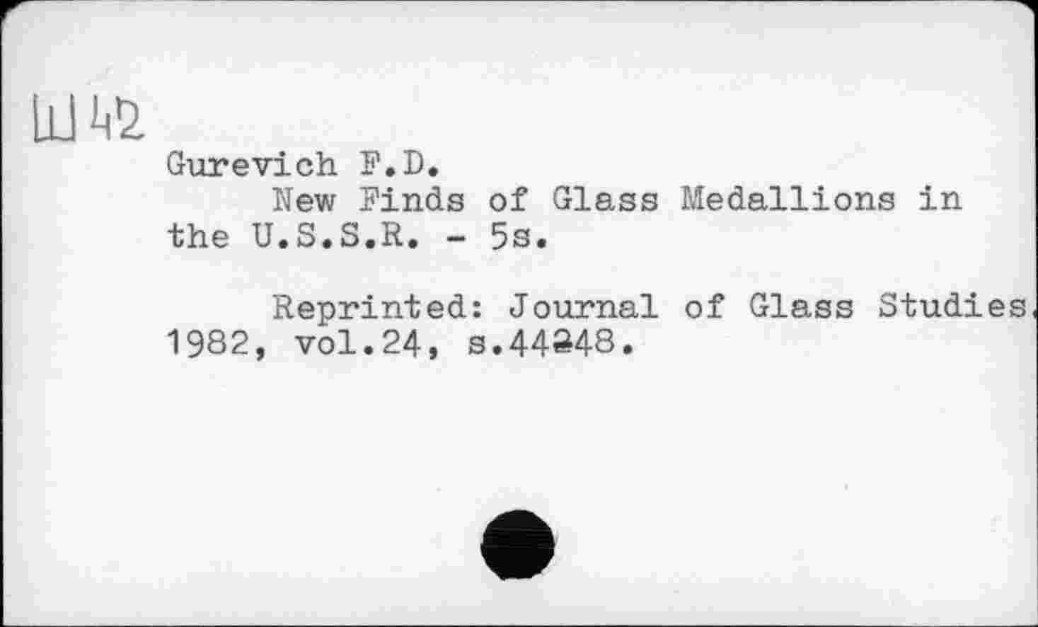 ﻿Gurevich F.D.
New Finds of Glass Medallions in the U.S.S.R. - 5s.
Reprinted: Journal of Glass Studies 1982, vol.24, s.44848.